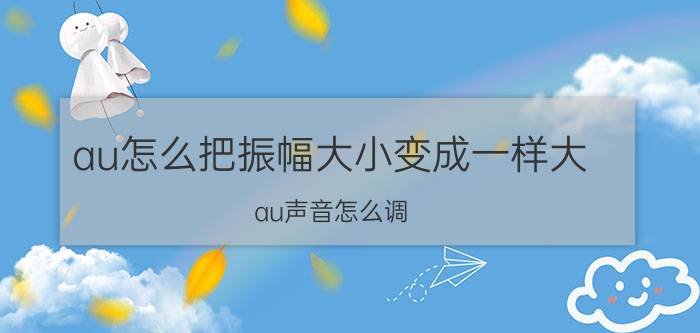 au怎么把振幅大小变成一样大 au声音怎么调？